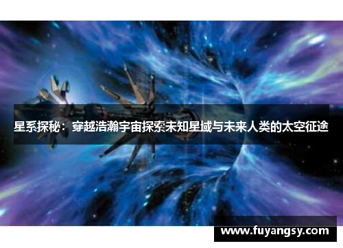 星系探秘：穿越浩瀚宇宙探索未知星域与未来人类的太空征途